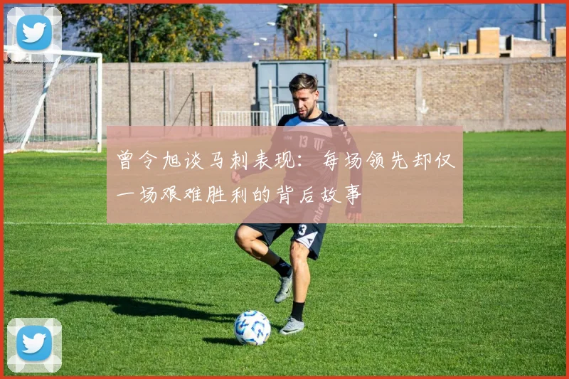曾令旭谈马刺表现：每场领先却仅一场艰难胜利的背后故事