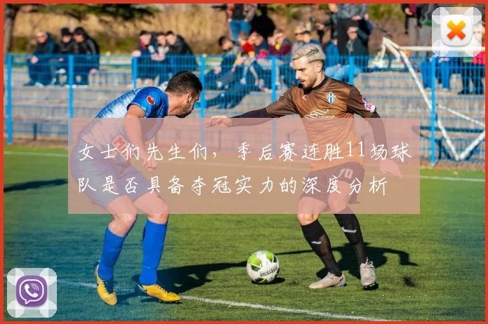 女士们先生们，季后赛连胜11场球队是否具备夺冠实力的深度分析