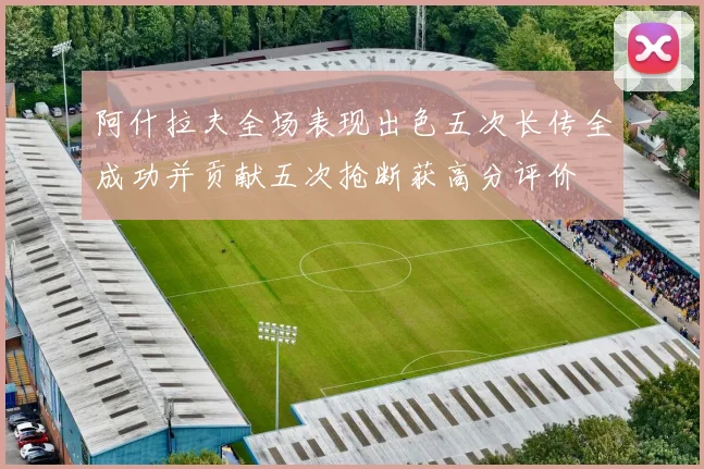 阿什拉夫全场表现出色五次长传全成功并贡献五次抢断获高分评价