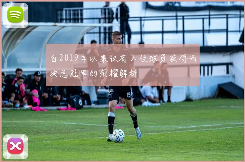 自2019年以来仅有六位球员获得两次总冠军的荣耀解析