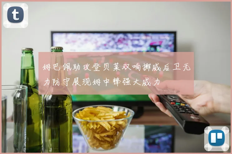 姆巴佩助攻登贝莱双响挪威后卫无力防守展现姆中锋强大威力