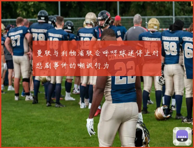 曼联与利物浦联合呼吁球迷停止对悲剧事件的嘲讽行为