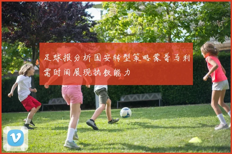 足球报分析国安转型策略蒙哥马利需时间展现执教能力