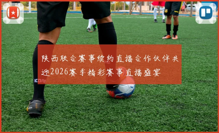 陕西联合赛事续约直播合作伙伴共迎2026赛季精彩赛事直播盛宴